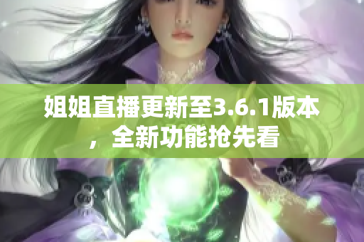 姐姐直播更新至3.6.1版本，全新功能抢先看