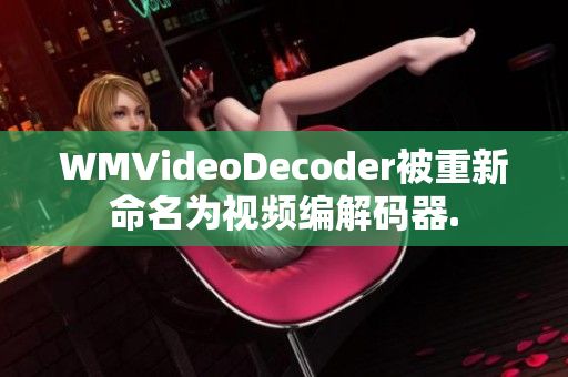 WMVideoDecoder被重新命名为视频编解码器.