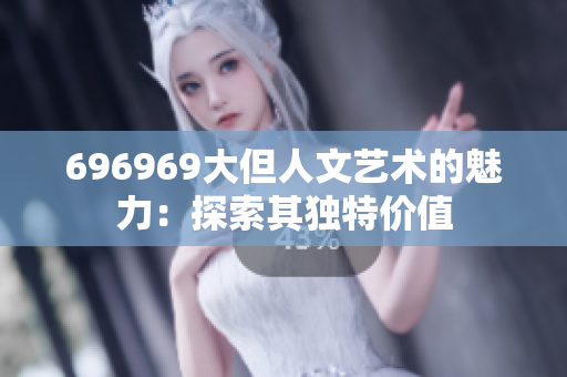 696969大但人文艺术的魅力：探索其独特价值