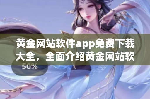 黄金网站软件app免费下载大全，全面介绍黄金网站软件的免费获取方法