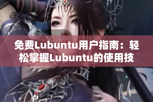 免费Lubuntu用户指南：轻松掌握Lubuntu的使用技巧和操作方法