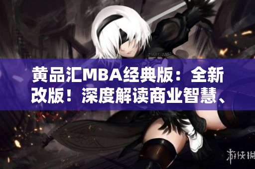 黄品汇MBA经典版：全新改版！深度解读商业智慧、职场策略、领导力！