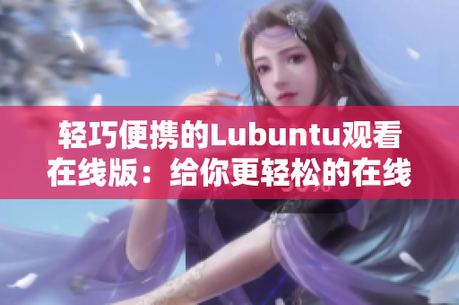 轻巧便携的Lubuntu观看在线版：给你更轻松的在线观看体验