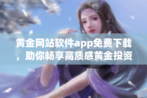 黄金网站软件app免费下载，助你畅享高质感黄金投资新体验