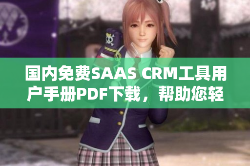 国内免费SAAS CRM工具用户手册PDF下载，帮助您轻松掌握各项功能