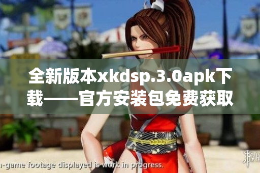 全新版本xkdsp.3.0apk下载——官方安装包免费获取，享受极致音效！