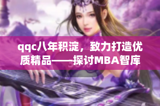 qqc八年积淀，致力打造优质精品——探讨MBA智库的发展路径