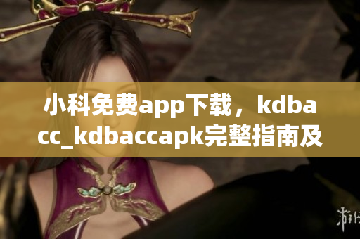 小科免费app下载，kdbacc_kdbaccapk完整指南及使用技巧分享