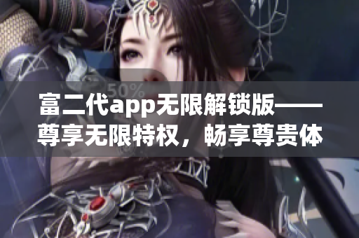 富二代app无限解锁版——尊享无限特权，畅享尊贵体验