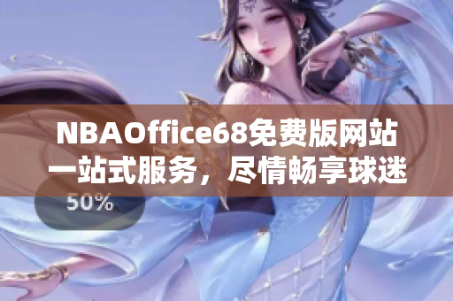 NBAOffice68免费版网站一站式服务，尽情畅享球迷乐园