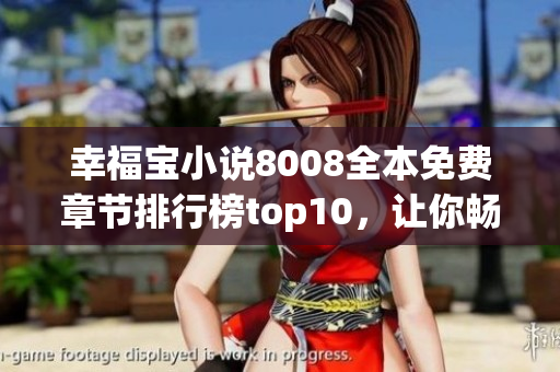 幸福宝小说8008全本免费章节排行榜top10，让你畅快阅读！