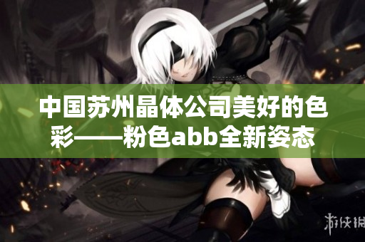 中国苏州晶体公司美好的色彩——粉色abb全新姿态