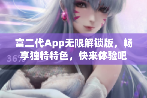 富二代App无限解锁版，畅享独特特色，快来体验吧