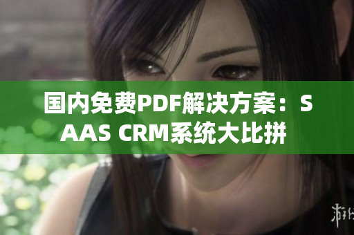 国内免费PDF解决方案：SAAS CRM系统大比拼 