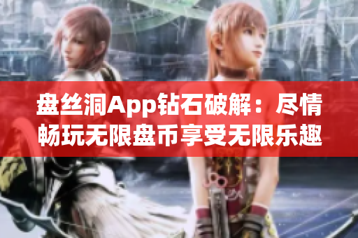 盘丝洞App钻石破解：尽情畅玩无限盘币享受无限乐趣