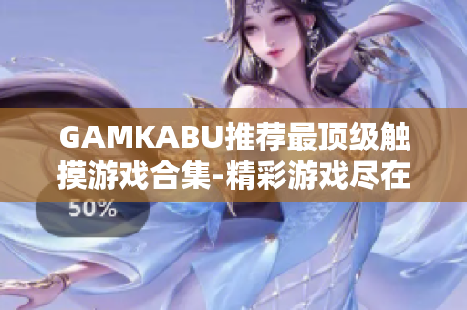 GAMKABU推荐最顶级触摸游戏合集-精彩游戏尽在其中