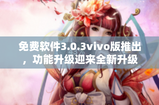 免费软件3.0.3vivo版推出，功能升级迎来全新升级