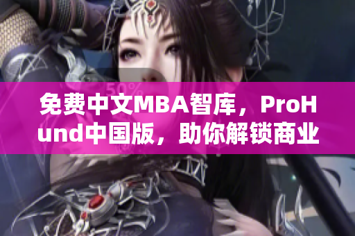 免费中文MBA智库，ProHund中国版，助你解锁商业智慧