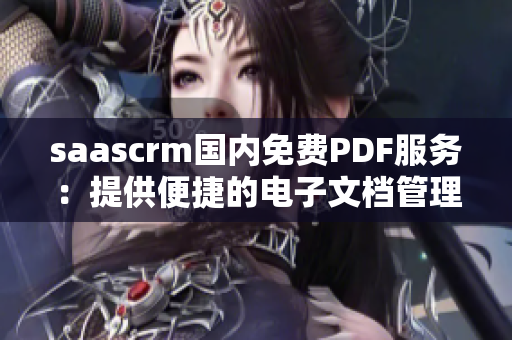 saascrm国内免费PDF服务：提供便捷的电子文档管理与共享解决方案