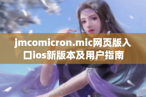 jmcomicron.mic网页版入口ios新版本及用户指南