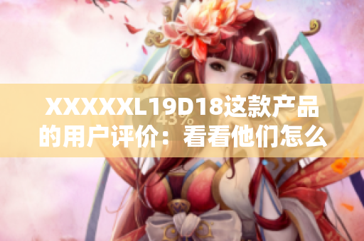 XXXXXL19D18这款产品的用户评价：看看他们怎么说 