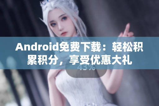 Android免费下载：轻松积累积分，享受优惠大礼