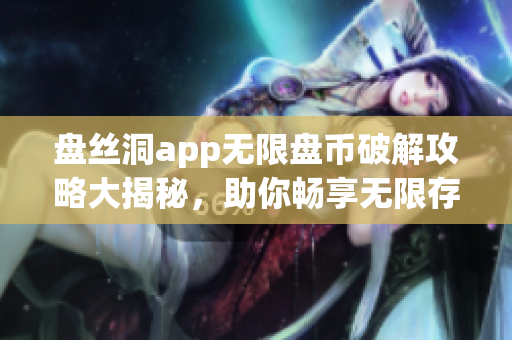 盘丝洞app无限盘币破解攻略大揭秘，助你畅享无限存储空间