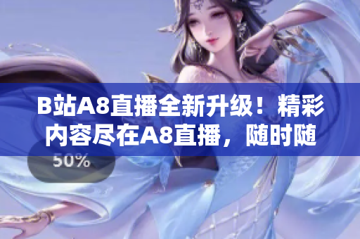 B站A8直播全新升级！精彩内容尽在A8直播，随时随地畅享精彩直播！