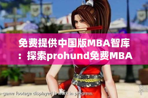 免费提供中国版MBA智库：探索prohund免费MBA课程的精髓