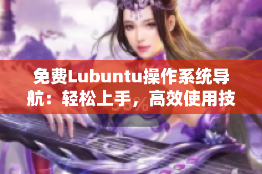 免费Lubuntu操作系统导航：轻松上手，高效使用技巧详解