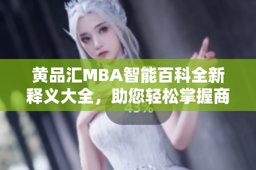 黄品汇MBA智能百科全新释义大全，助您轻松掌握商业管理精髓