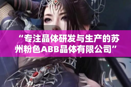 “专注晶体研发与生产的苏州粉色ABB晶体有限公司”