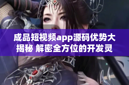 成品短视频app源码优势大揭秘 解密全方位的开发灵感和技术支持