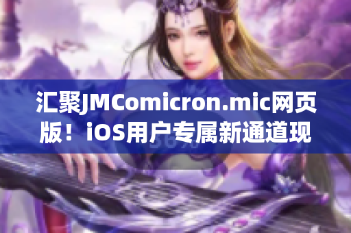 汇聚JMComicron.mic网页版！iOS用户专属新通道现已推出