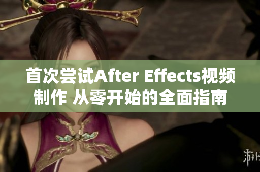 首次尝试After Effects视频制作 从零开始的全面指南