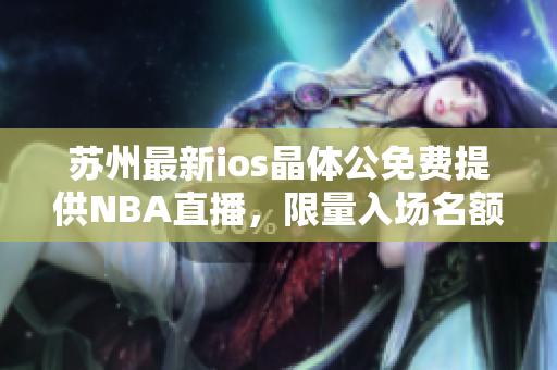 苏州最新ios晶体公免费提供NBA直播，限量入场名额免费领取