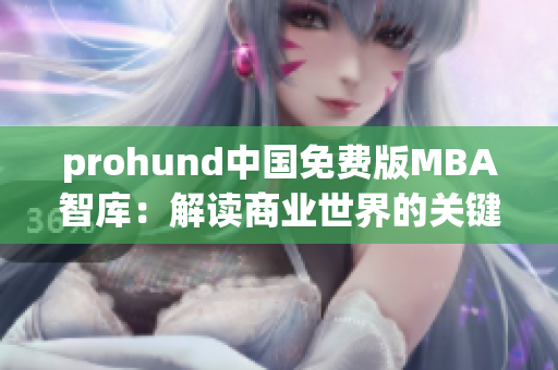 prohund中国免费版MBA智库：解读商业世界的关键利器