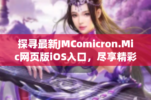 探寻最新JMComicron.Mic网页版iOS入口，尽享精彩漫画体验