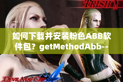 如何下载并安装粉色ABB软件包？getMethodAbb--安装指南