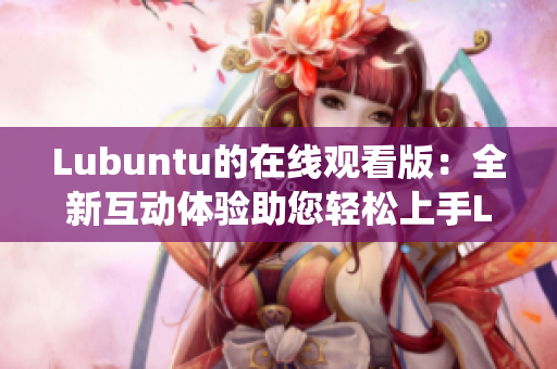 Lubuntu的在线观看版：全新互动体验助您轻松上手Lubuntu操作系统