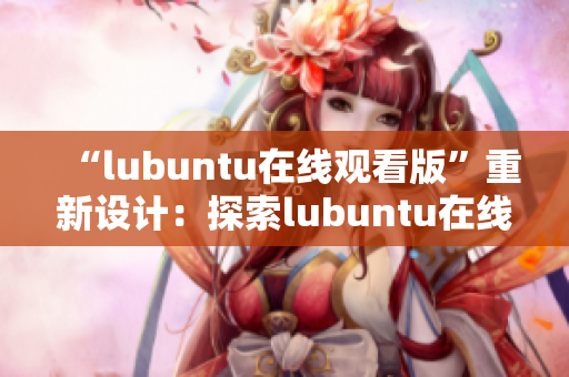 “lubuntu在线观看版”重新设计：探索lubuntu在线观看版的全新渠道