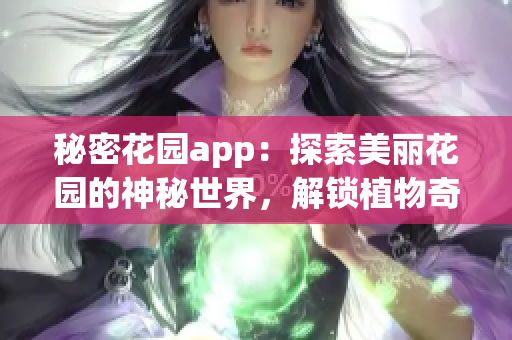 秘密花园app：探索美丽花园的神秘世界，解锁植物奇观和乐趣活动