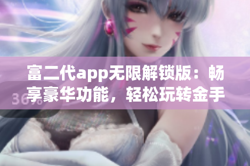 富二代app无限解锁版：畅享豪华功能，轻松玩转金手指