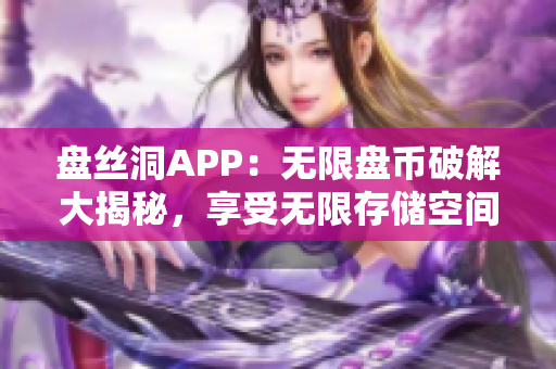 盘丝洞APP：无限盘币破解大揭秘，享受无限存储空间