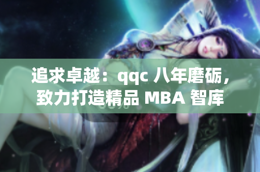 追求卓越：qqc 八年磨砺，致力打造精品 MBA 智库