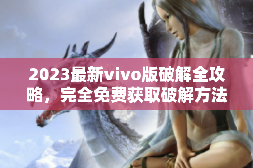 2023最新vivo版破解全攻略，完全免费获取破解方法