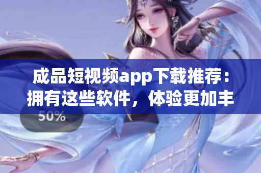 成品短视频app下载推荐：拥有这些软件，体验更加丰富