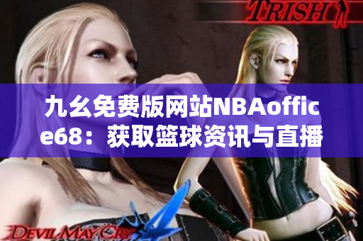 九幺免费版网站NBAoffice68：获取篮球资讯与直播赛事的最佳平台