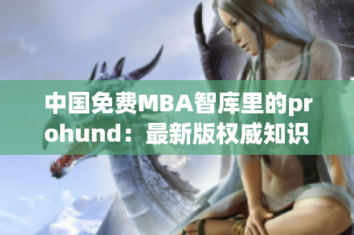 中国免费MBA智库里的prohund：最新版权威知识分享