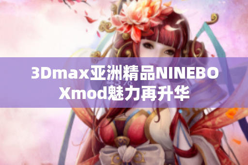 3Dmax亚洲精品NINEBOXmod魅力再升华